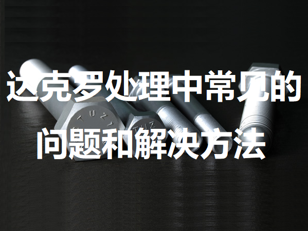 達克羅處理中常見的問題及其解決方法